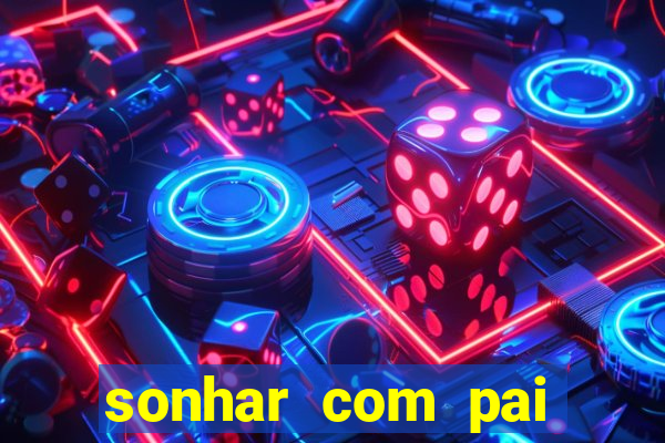 sonhar com pai jogo do bicho